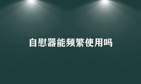 自慰器能频繁使用吗