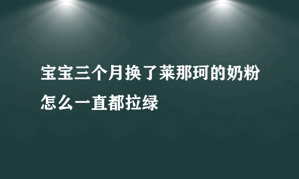 宝宝三个月换了莱那珂的奶粉怎么一直都拉绿