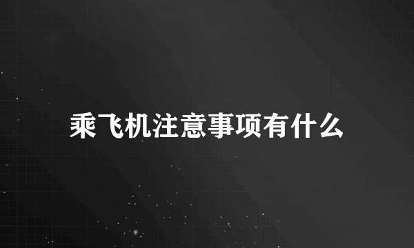 乘飞机注意事项有什么