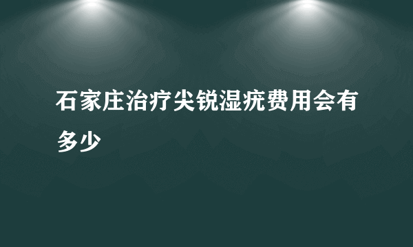 石家庄治疗尖锐湿疣费用会有多少