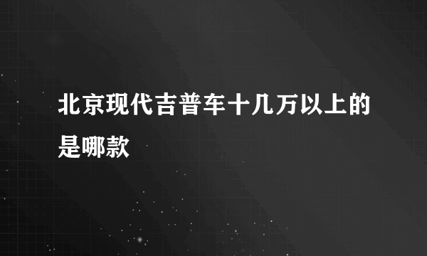 北京现代吉普车十几万以上的是哪款