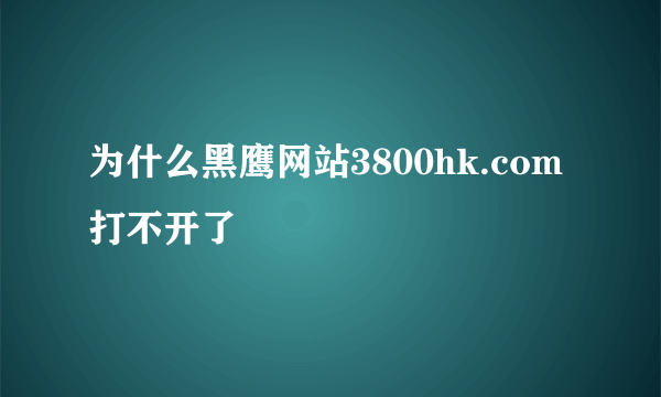 为什么黑鹰网站3800hk.com打不开了