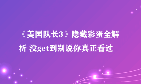 《美国队长3》隐藏彩蛋全解析 没get到别说你真正看过