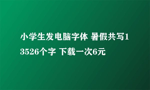 小学生发电脑字体 暑假共写13526个字 下载一次6元