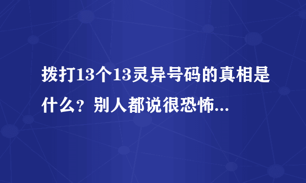 拨打13个13灵异号码的真相是什么？别人都说很恐怖，怎么回事？