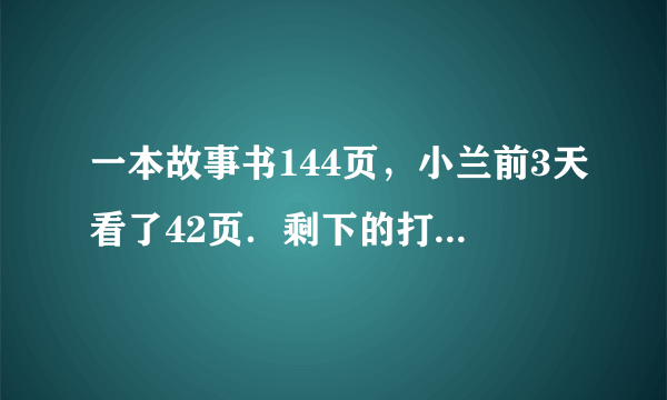 一本故事书144页，小兰前3天看了42页．剩下的打算6天看完，平均每天看多少页？