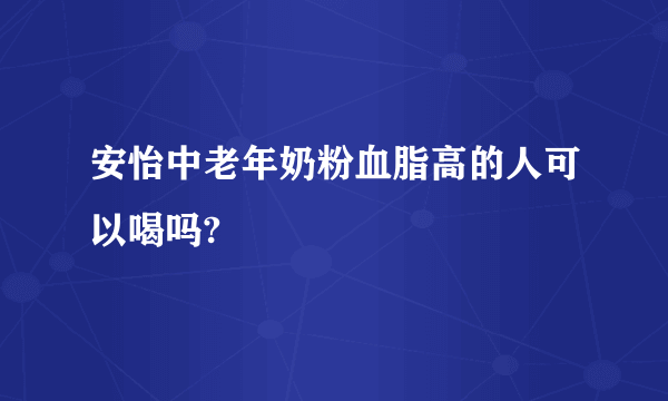 安怡中老年奶粉血脂高的人可以喝吗?