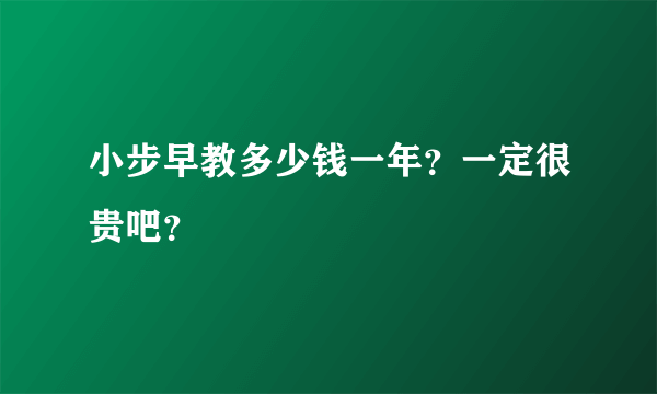 小步早教多少钱一年？一定很贵吧？