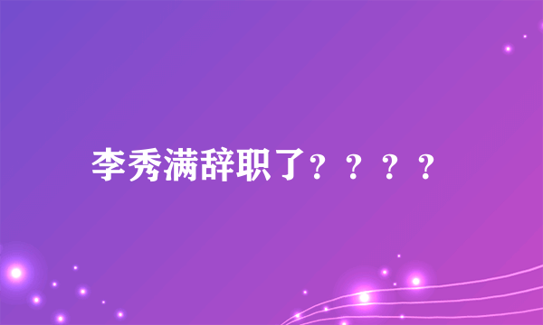 李秀满辞职了？？？？