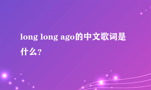 long long ago的中文歌词是什么？