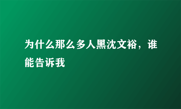 为什么那么多人黑沈文裕，谁能告诉我