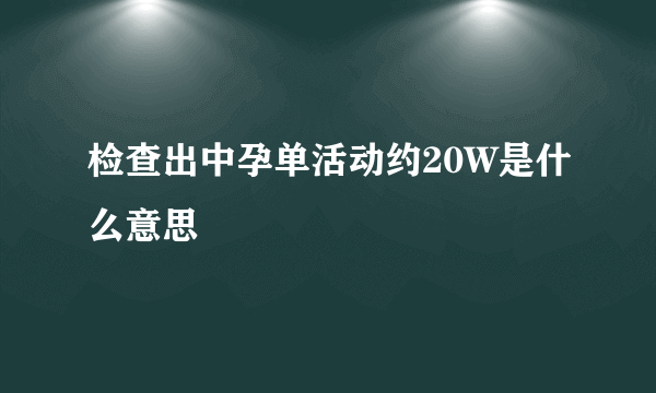 检查出中孕单活动约20W是什么意思