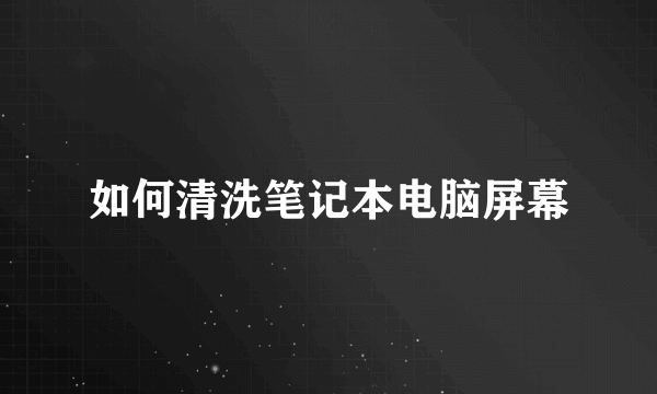 如何清洗笔记本电脑屏幕