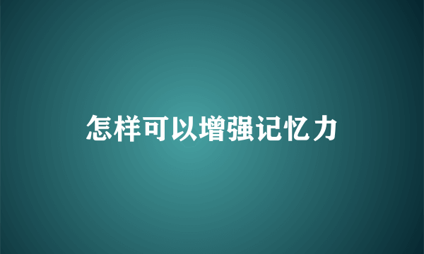 怎样可以增强记忆力