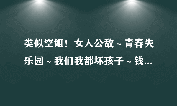 类似空姐！女人公敌～青春失乐园～我们我都坏孩子～钱多多恋爱记～等等这90后演的还有那些！最近忙没时