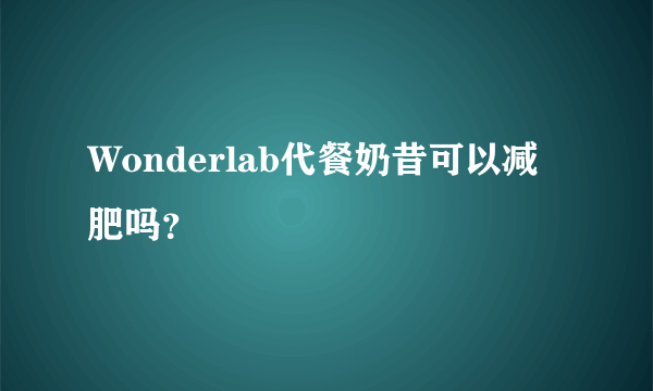 Wonderlab代餐奶昔可以减肥吗？