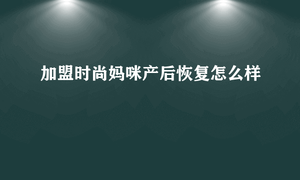 加盟时尚妈咪产后恢复怎么样