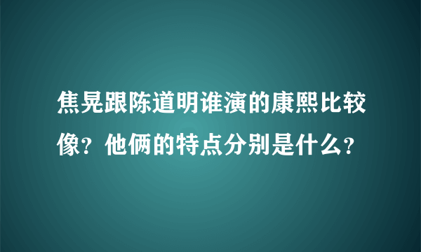 焦晃跟陈道明谁演的康熙比较像？他俩的特点分别是什么？