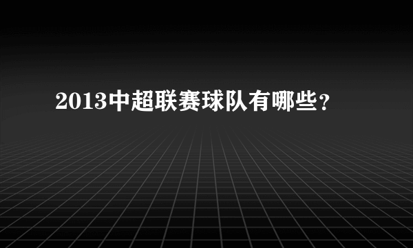 2013中超联赛球队有哪些？