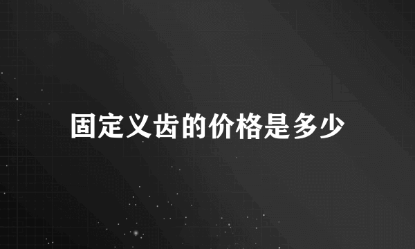 固定义齿的价格是多少