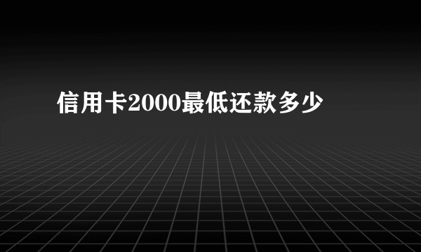 信用卡2000最低还款多少