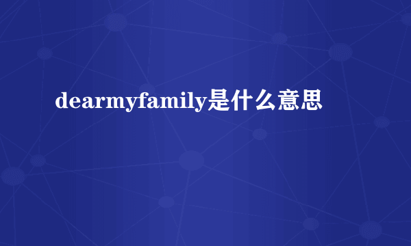 dearmyfamily是什么意思