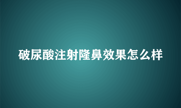 破尿酸注射隆鼻效果怎么样