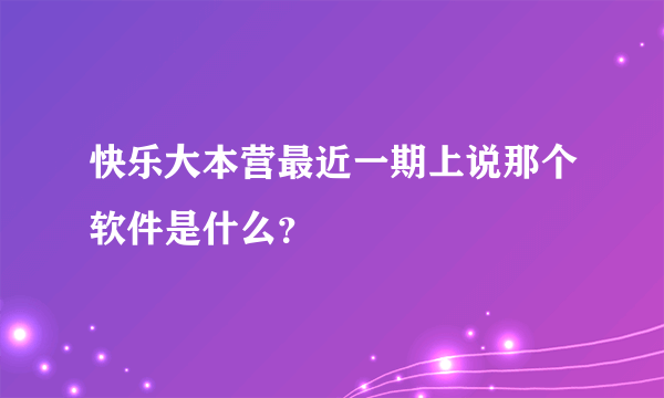 快乐大本营最近一期上说那个软件是什么？