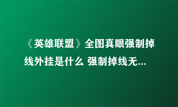 《英雄联盟》全图真眼强制掉线外挂是什么 强制掉线无法重连外挂介绍