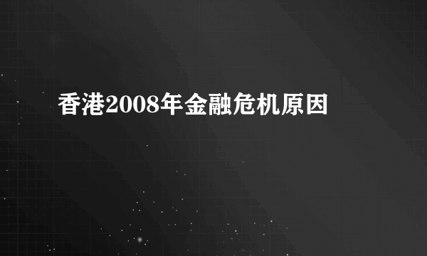 香港2008年金融危机原因