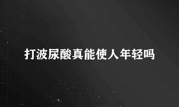 打波尿酸真能使人年轻吗