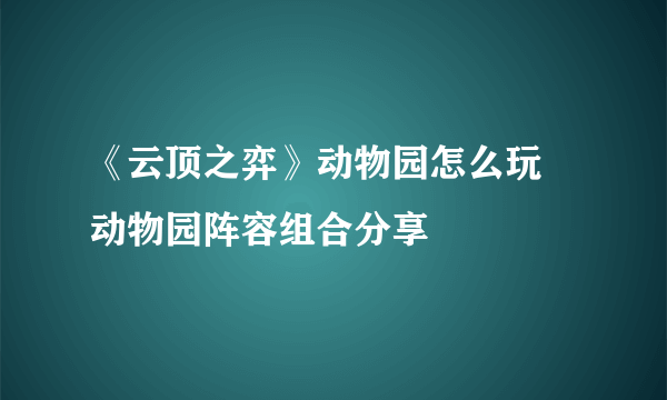 《云顶之弈》动物园怎么玩 动物园阵容组合分享