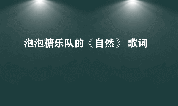 泡泡糖乐队的《自然》 歌词