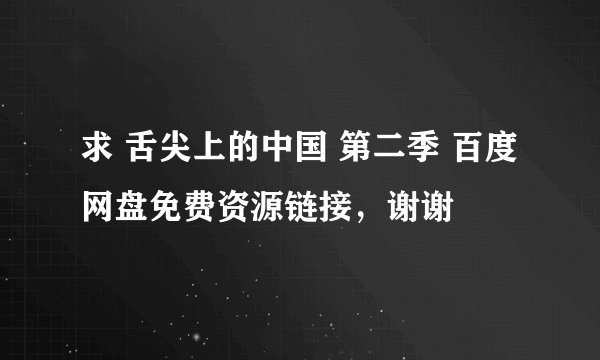 求 舌尖上的中国 第二季 百度网盘免费资源链接，谢谢