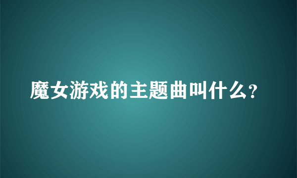 魔女游戏的主题曲叫什么？