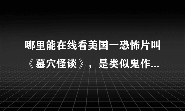 哪里能在线看美国一恐怖片叫《墓穴怪谈》，是类似鬼作秀形式的一部电影，不是地穴传说。