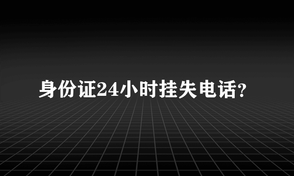 身份证24小时挂失电话？