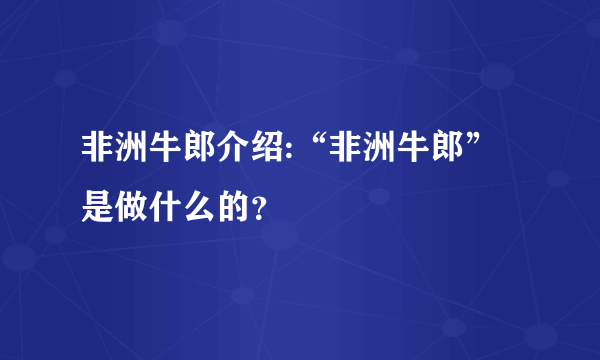 非洲牛郎介绍:“非洲牛郎”是做什么的？