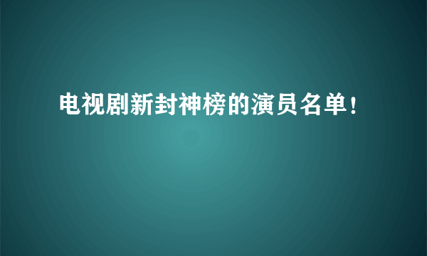 电视剧新封神榜的演员名单！