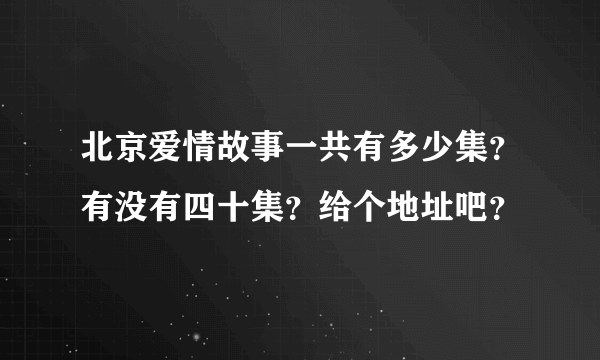 北京爱情故事一共有多少集？有没有四十集？给个地址吧？