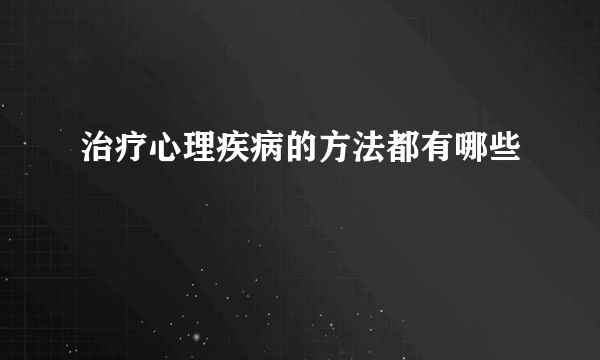 治疗心理疾病的方法都有哪些