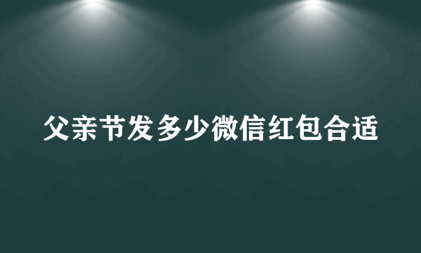 父亲节发多少微信红包合适