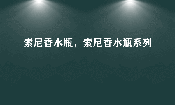 索尼香水瓶，索尼香水瓶系列