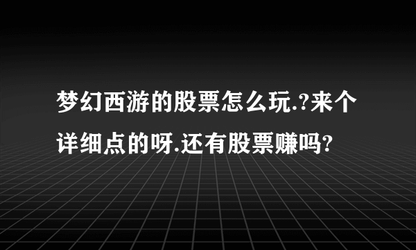 梦幻西游的股票怎么玩.?来个详细点的呀.还有股票赚吗?