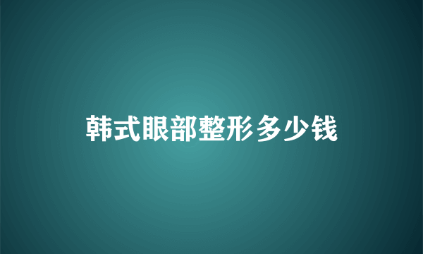 韩式眼部整形多少钱