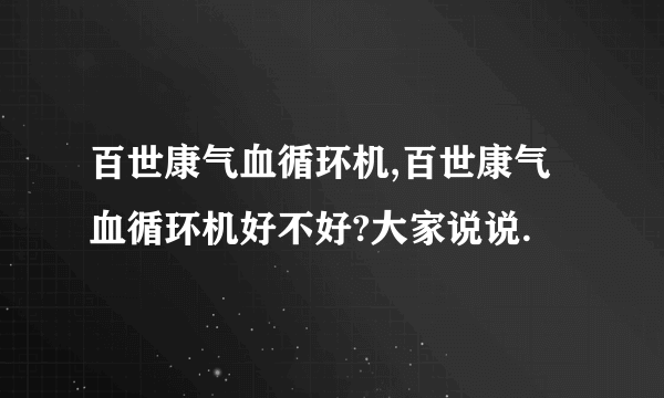 百世康气血循环机,百世康气血循环机好不好?大家说说.