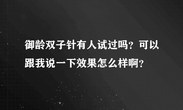 御龄双子针有人试过吗？可以跟我说一下效果怎么样啊？