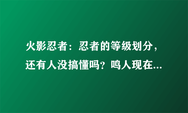 火影忍者：忍者的等级划分，还有人没搞懂吗？鸣人现在还是下忍