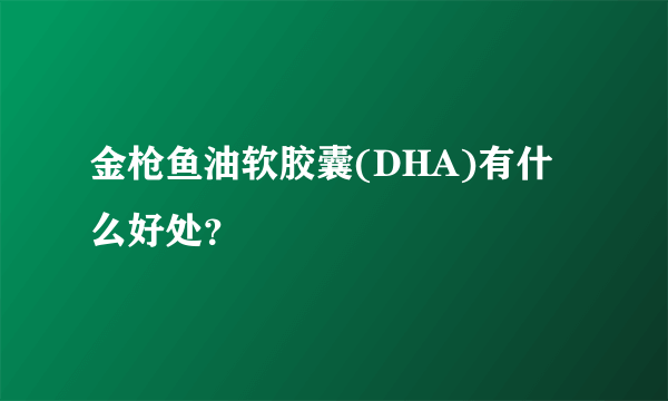 金枪鱼油软胶囊(DHA)有什么好处？