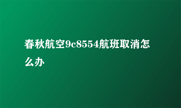 春秋航空9c8554航班取消怎么办